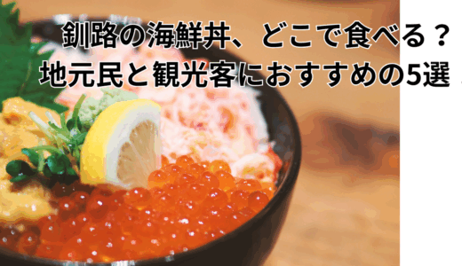 釧路の海鮮丼、どこで食べる？地元民と観光客におすすめの5選！